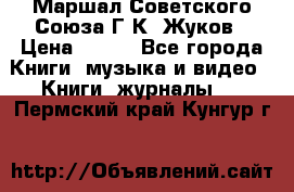 Маршал Советского Союза Г.К. Жуков › Цена ­ 400 - Все города Книги, музыка и видео » Книги, журналы   . Пермский край,Кунгур г.